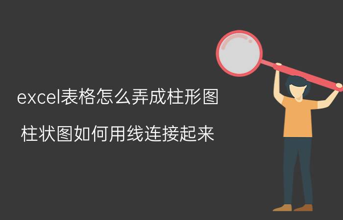 excel表格怎么弄成柱形图 柱状图如何用线连接起来？